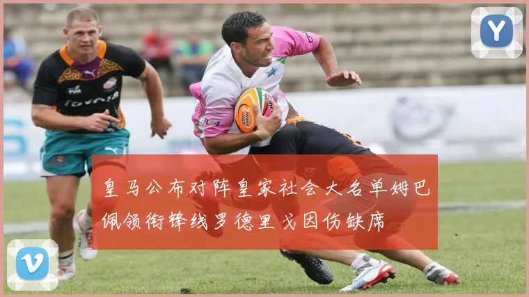 皇马公布对阵皇家社会大名单姆巴佩领衔锋线罗德里戈因伤缺席