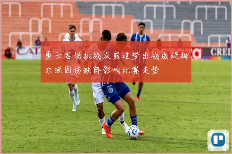 勇士客场挑战灰熊追梦出战成疑梅尔顿因伤缺阵影响比赛走势