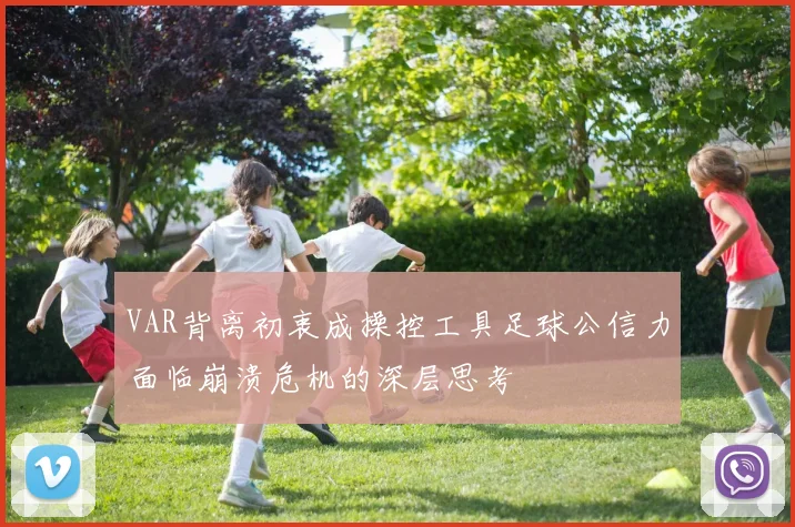 VAR背离初衷成操控工具足球公信力面临崩溃危机的深层思考