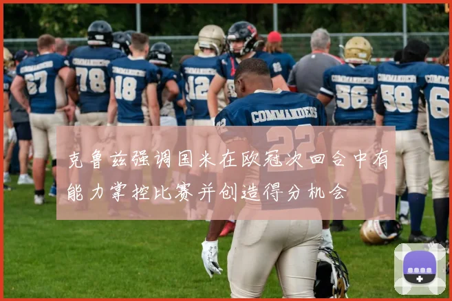 克鲁兹强调国米在欧冠次回合中有能力掌控比赛并创造得分机会