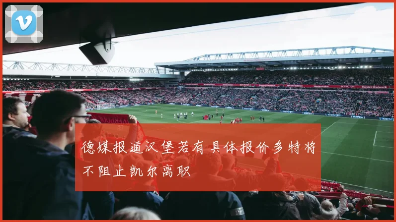 德媒报道汉堡若有具体报价多特将不阻止凯尔离职