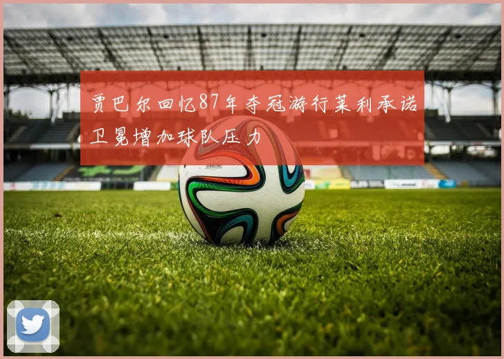 贾巴尔回忆87年夺冠游行莱利承诺卫冕增加球队压力