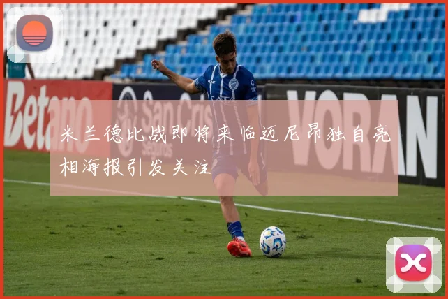 米兰德比战即将来临迈尼昂独自亮相海报引发关注